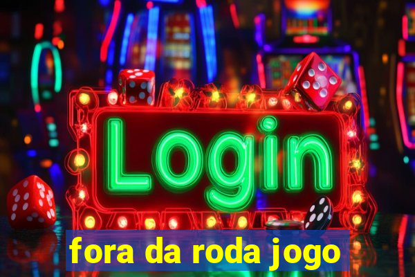 fora da roda jogo